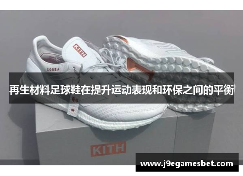 再生材料足球鞋在提升运动表现和环保之间的平衡